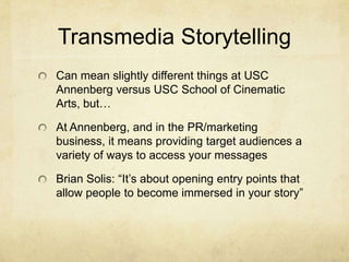 Transmedia Storytelling<br />Can mean slightly different things at USC Annenberg versus USC School of Cinematic Arts, but…...