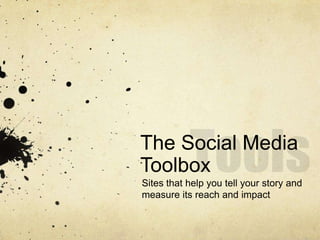 Tools <br />The Social Media Toolbox<br />Sites that help you tell your story and measure its reach and impact<br />