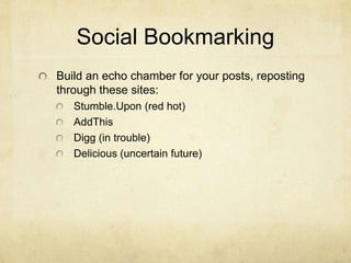 Social Bookmarking<br />Build an echo chamber for your posts, reposting through these sites:<br />Stumble.Upon (red hot)<b...