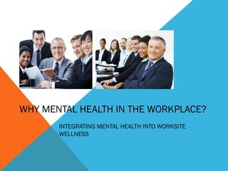 WHY MENTAL HEALTH IN THE WORKPLACE?
       INTEGRATING MENTAL HEALTH INTO WORKSITE
       WELLNESS
 