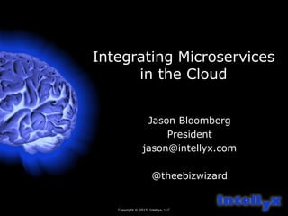 Copyright © 2015, Intellyx, LLC
2
Integrating Microservices
in the Cloud
Jason Bloomberg
President
jason@intellyx.com
@theebizwizard
 