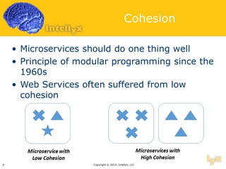 Cohesion
• Microservices should do one thing well
• Principle of modular programming since the
1960s
• Web Services often suffered from low
cohesion
Copyright © 2015, Intellyx, LLC7
 