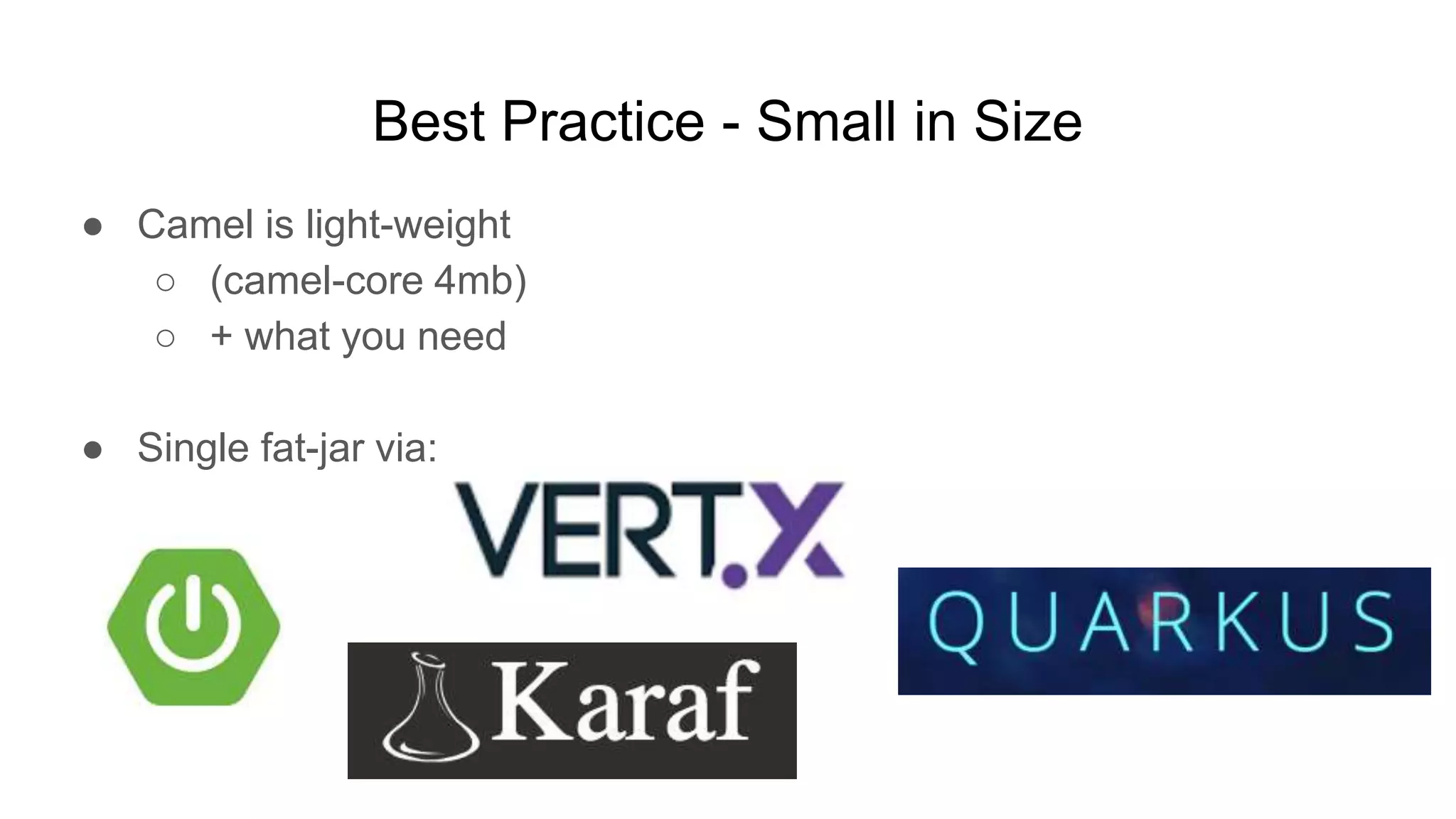 Best Practice - Small in Size ● Camel is light-weight ○ (camel-core 4mb) ○ + what you need ● Single fat-jar via: 