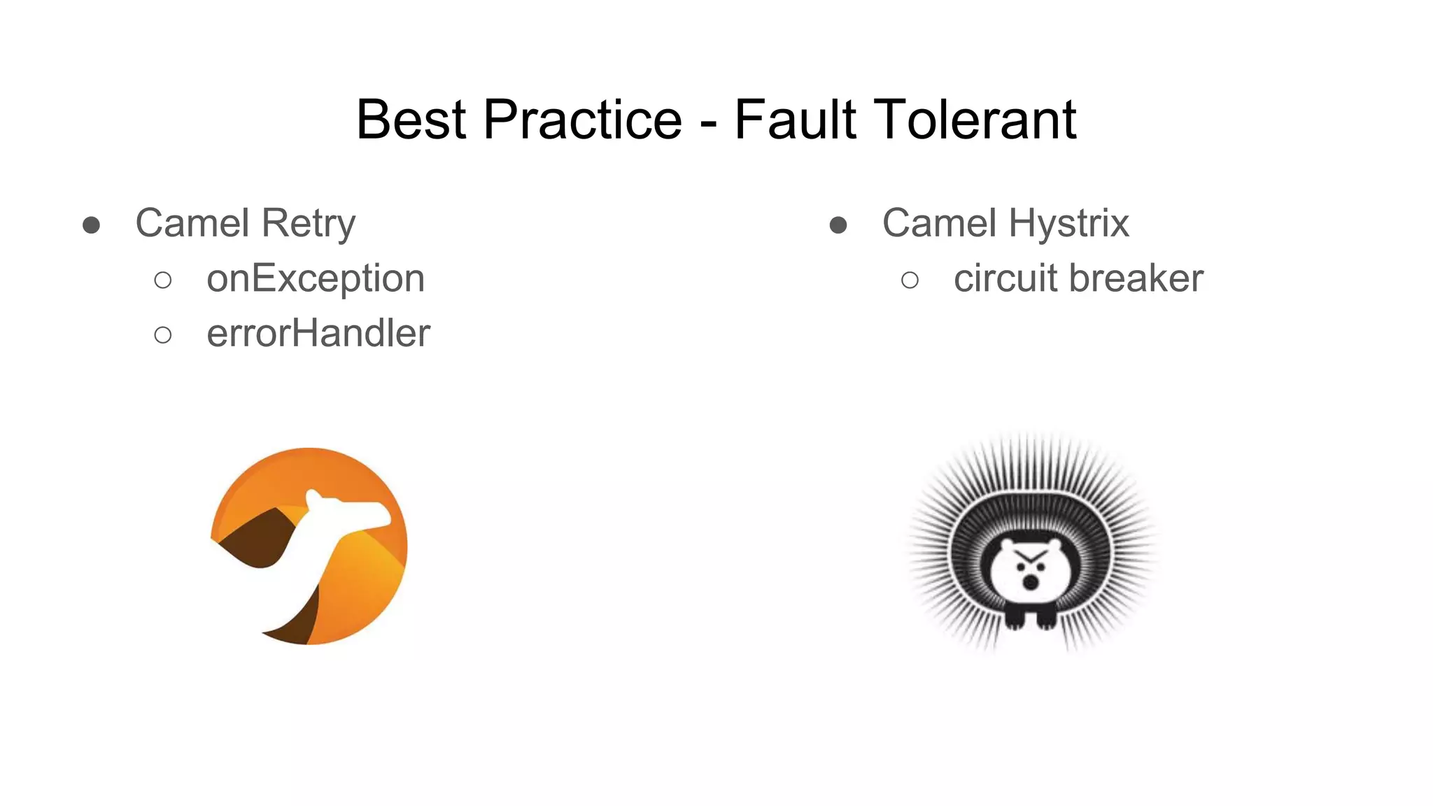Best Practice - Fault Tolerant ● Camel Retry ○ onException ○ errorHandler ● Camel Hystrix ○ circuit breaker 