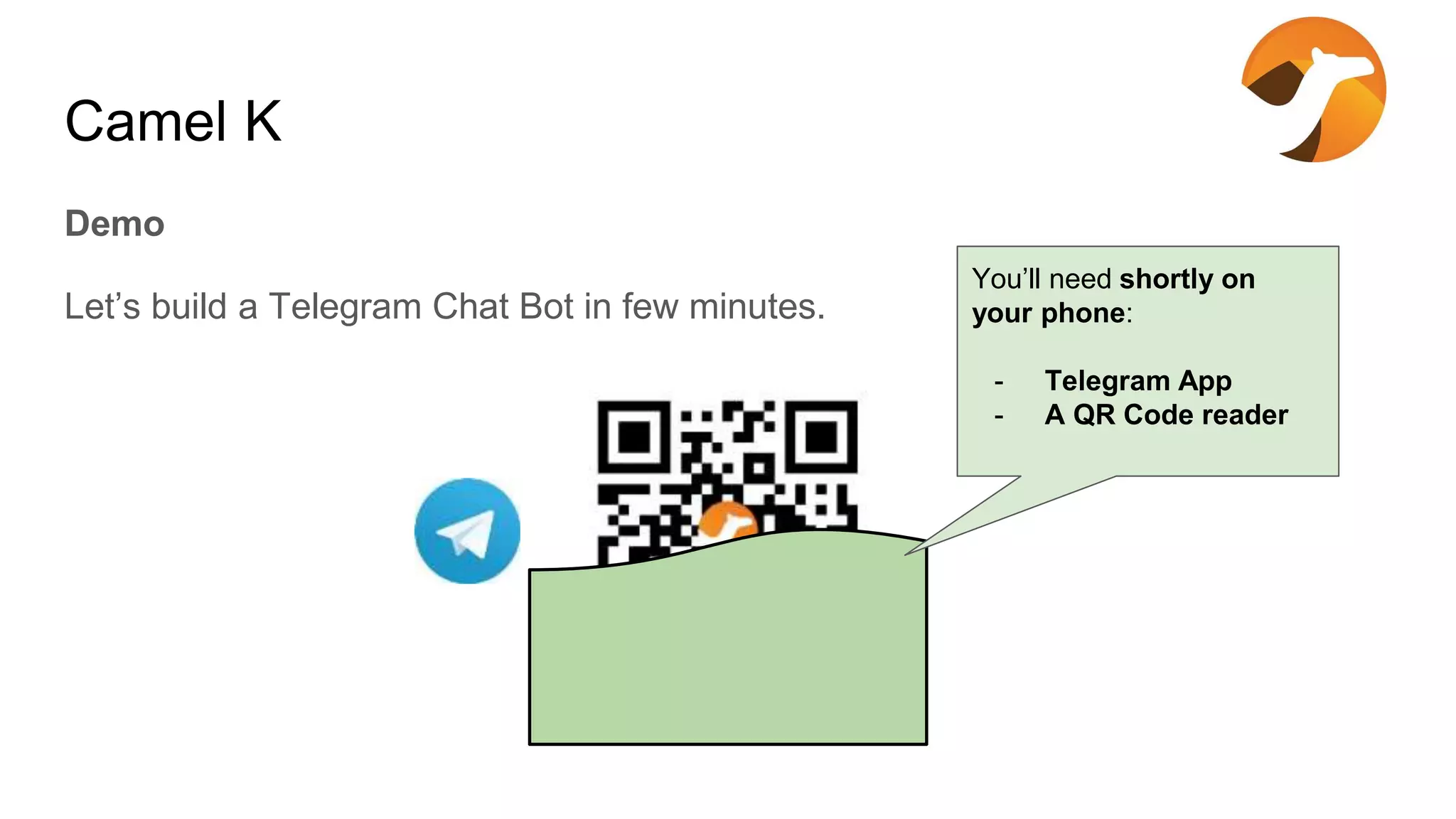 Camel K Demo Let’s build a Telegram Chat Bot in few minutes. You’ll need shortly on your phone: - Telegram App - A QR Code reader 