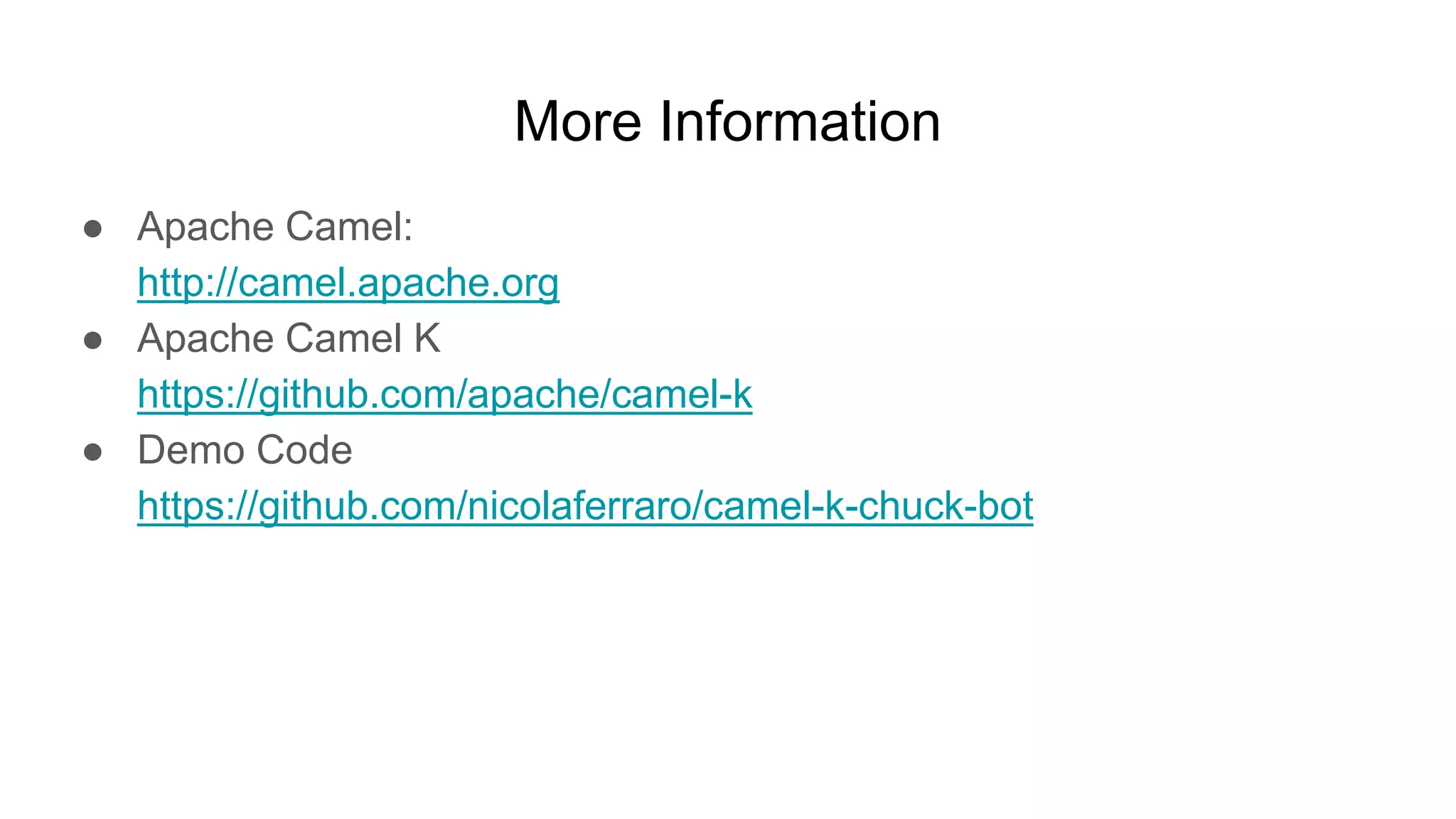 More Information ● Apache Camel: http://camel.apache.org ● Apache Camel K https://github.com/apache/camel-k ● Demo Code https://github.com/nicolaferraro/camel-k-chuck-bot 