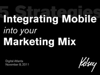 5 Strategies
Integrating Mobile
into your
Marketing Mix
 Digital Atlanta
 November 8, 2011
 