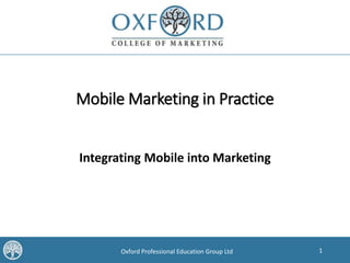 1Oxford Professional Education Group Ltd
Mobile Marketing in Practice
Integrating Mobile into Marketing
 