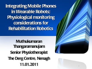 Integrating Mobile Phones in Wearable Robots; Physiological monitoring considerations for Rehabilitation Robotics ,[object Object],[object Object],[object Object],[object Object]