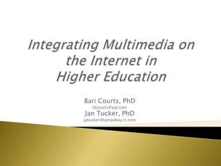 Integrating Multimedia on the Internet in Higher Education Bari Courts, PhD blcourts@aol.com Jan Tucker, PhD jptucker@tampabay.rr.com 