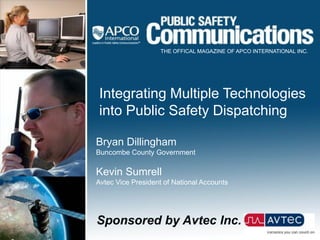 Integrating Multiple Technologies
into Public Safety Dispatching
Bryan Dillingham
Buncombe County Government
Kevin Sumrell
Avtec Vice President of National Accounts
Sponsored by Avtec Inc.
THE OFFICAL MAGAZINE OF APCO INTERNATIONAL INC.
 