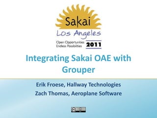 Integrating Sakai OAE with Grouper Erik Froese, Hallway Technologies Zach Thomas, Aeroplane Software 