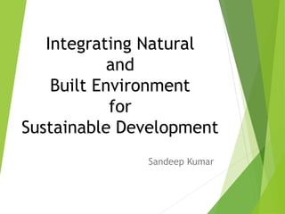 Integrating Natural
and
Built Environment
for
Sustainable Development
Sandeep Kumar
 