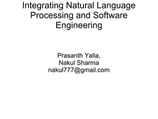 Integrating Natural Language
Processing and Software
Engineering
Prasanth Yalla,
Nakul Sharma
nakul777@gmail.com
 
