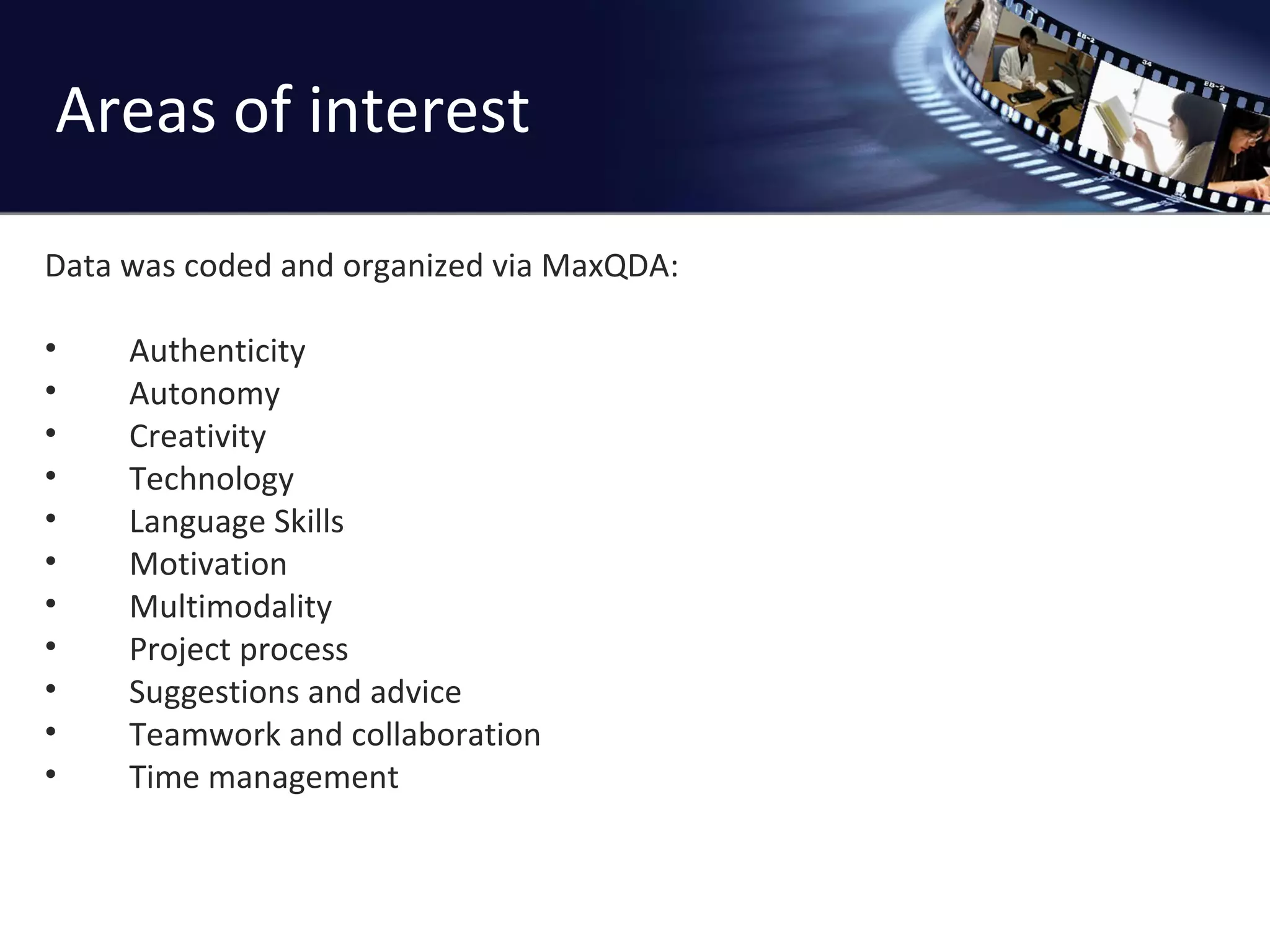 Areas of interest Data was coded and organized via MaxQDA: Authenticity Autonomy Creativity Technology Language Skills Motivation Multimodality Project process Suggestions and advice Teamwork and collaboration Time management 