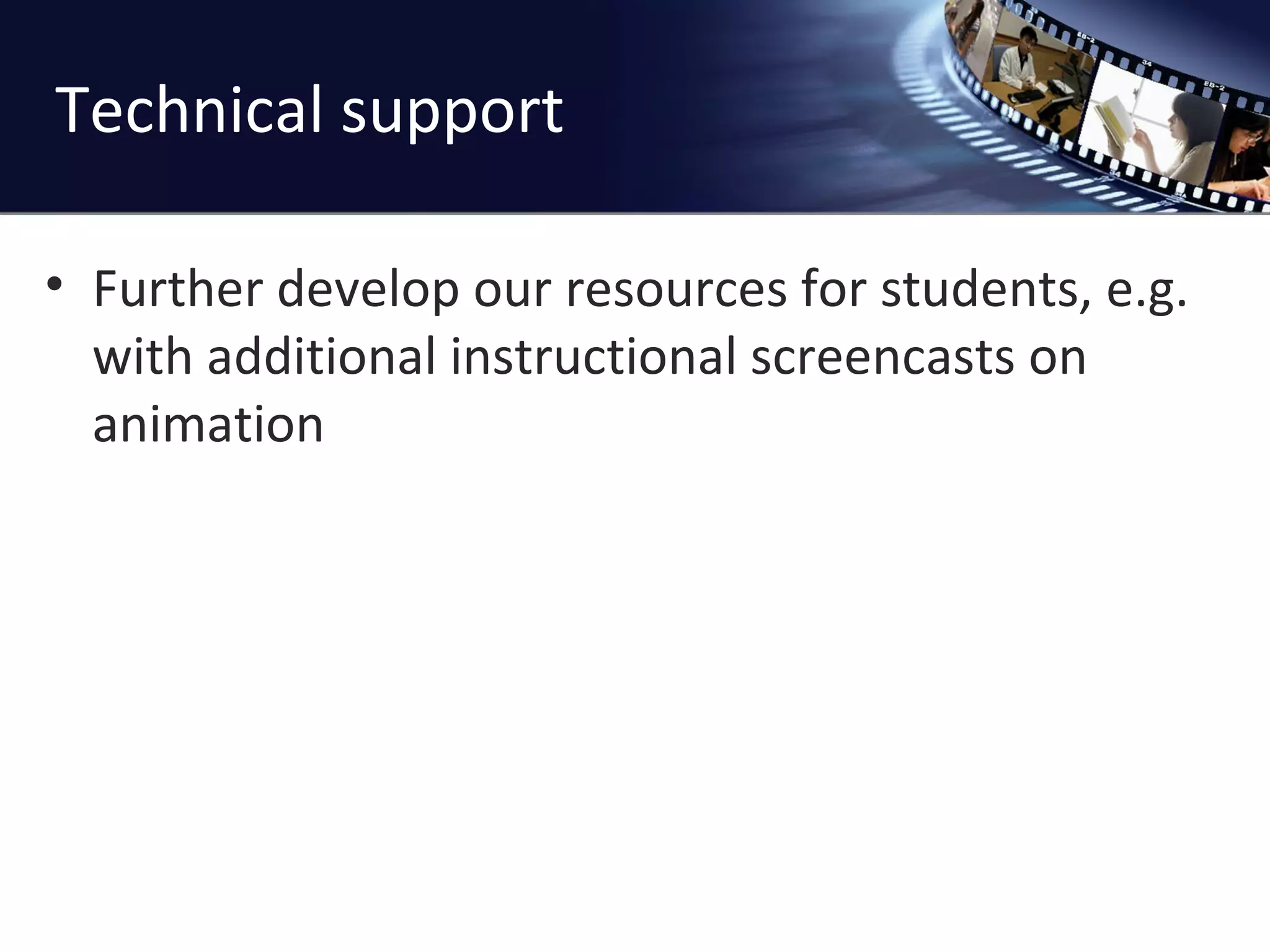 Technical support Further develop our resources for students, e.g. with additional instructional screencasts on animation 