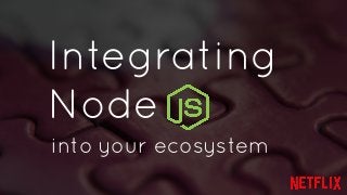 Integrating 
Node 
into your ecosystem 
 