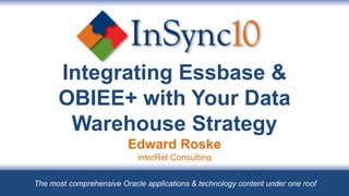 Integrating Essbase &
      OBIEE+ with Your Data
       Warehouse Strategy
                         Edward Roske
                            interRel Consulting
                                July 30, 2010

The most comprehensive Oracle applications & technology content under one roof
 