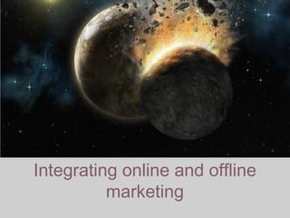 Integrating online and offline
marketing
 