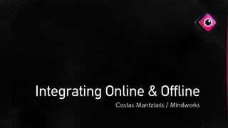 Costas Mantziaris / Mindworks
Integrating Online & Offline
 