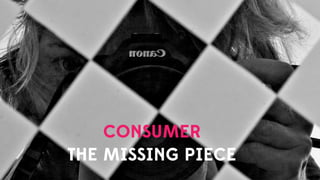CONSUMER
THE MISSING PIECE
 
