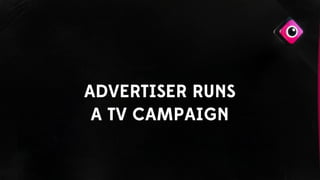 ADVERTISER RUNS
A TV CAMPAIGN
 