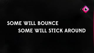 SOME WILL BOUNCE
SOME WILL STICK AROUND
 