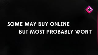 SOME MAY BUY ONLINE
BUT MOST PROBABLY WON’T
 