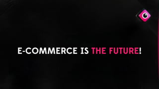E-COMMERCE IS THE FUTURE!
 