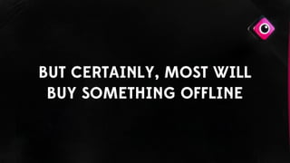 BUT CERTAINLY, MOST WILL
BUY SOMETHING OFFLINE
 