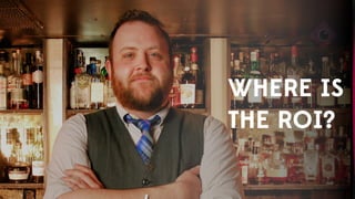 WHERE IS
THE ROI?
 