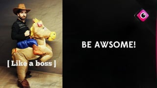 BE AWSOME!
 
