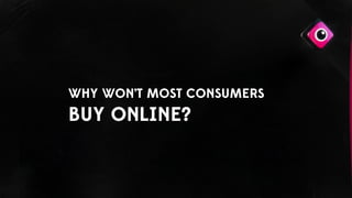 WHY WON’T MOST CONSUMERS
BUY ONLINE?
 