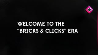 WELCOME TO THE
“BRICKS & CLICKS” ERA
 