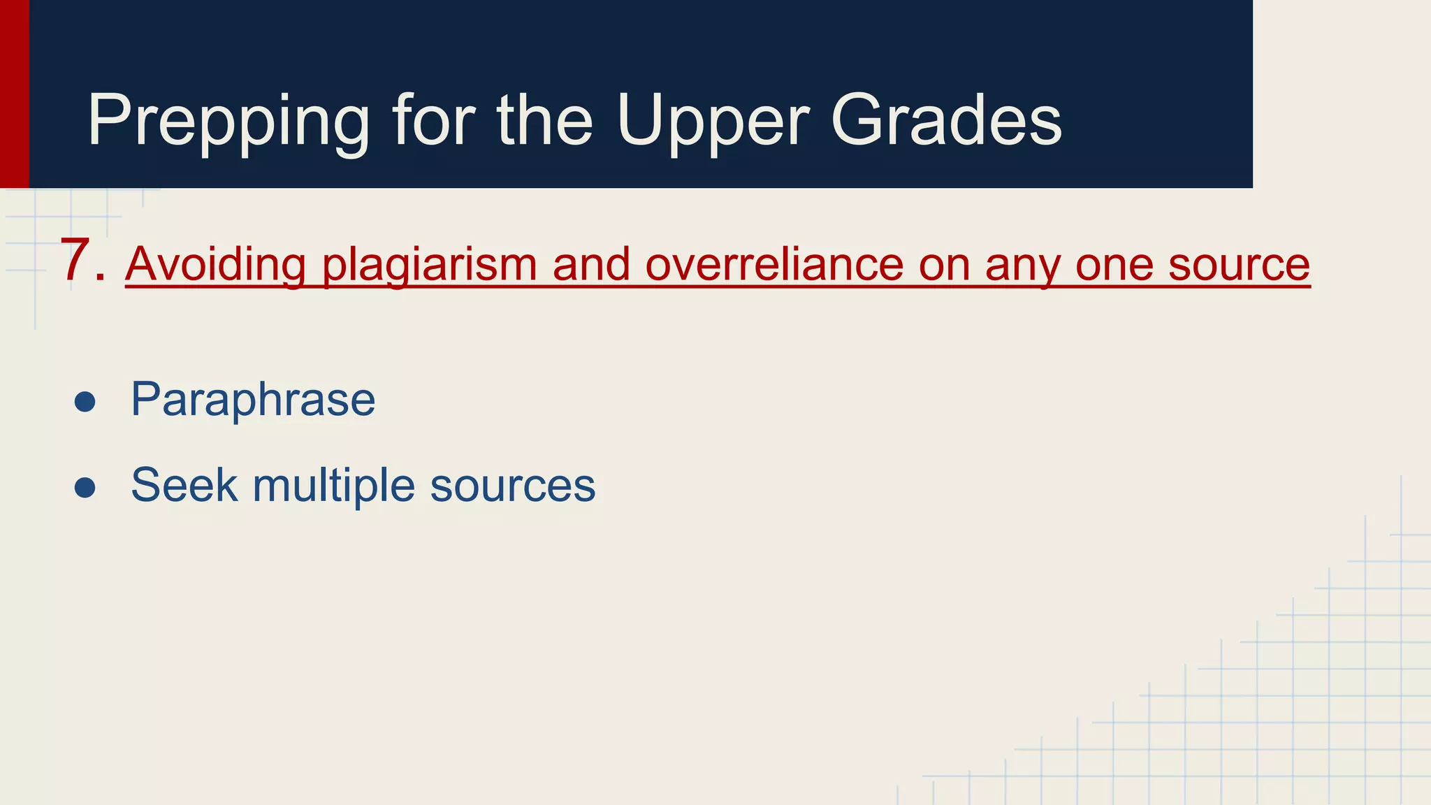 Prepping for the Upper Grades
7. Avoiding plagiarism and overreliance on any one source
● Paraphrase
● Seek multiple sources
 