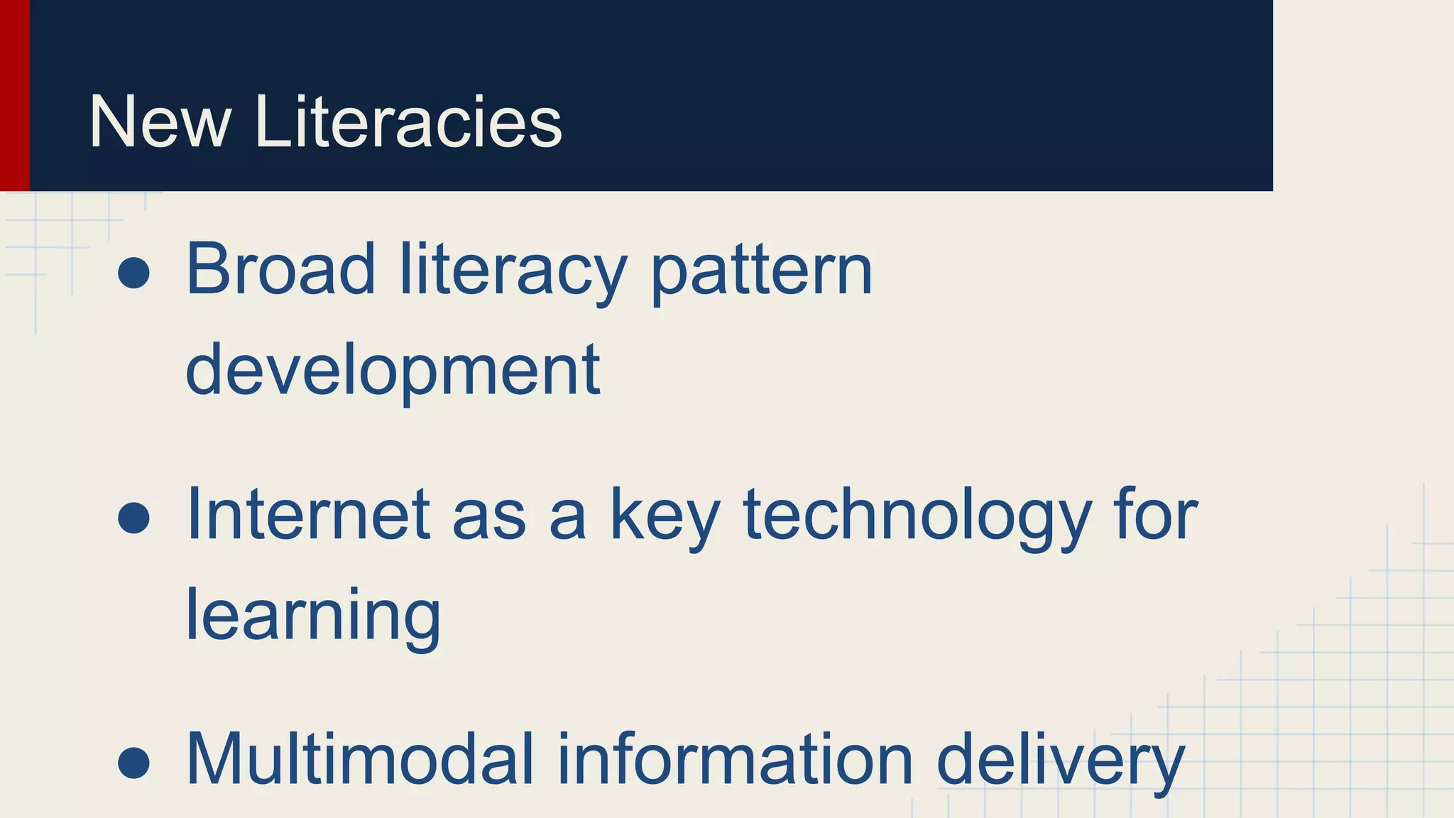 New Literacies
● Broad literacy pattern
development
● Internet as a key technology for
learning
● Multimodal information delivery
 
