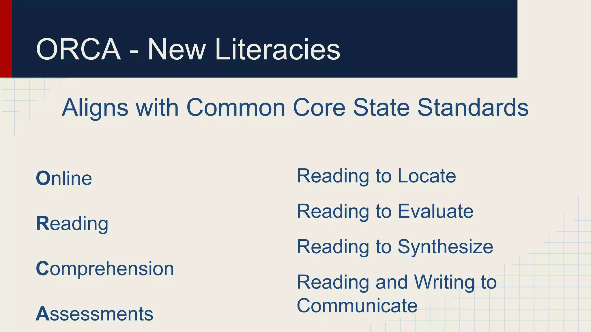 ORCA - New Literacies
Online
Reading
Comprehension
Assessments
Reading to Locate
Reading to Evaluate
Reading to Synthesize
Reading and Writing to
Communicate
Aligns with Common Core State Standards
 