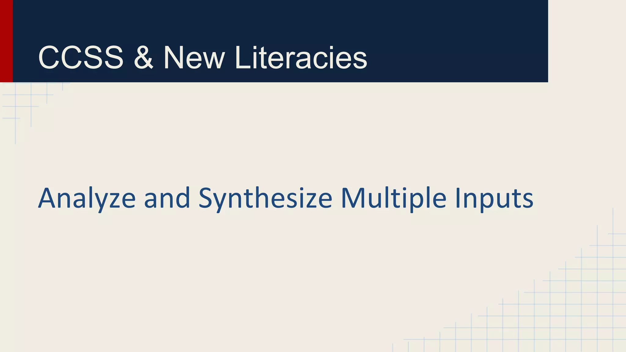 CCSS & New Literacies
Analyze and Synthesize Multiple Inputs
 