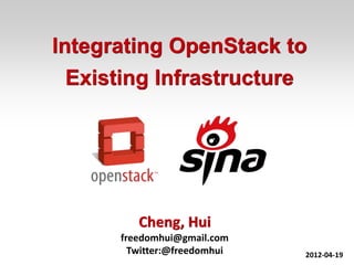 Integrating OpenStack to
  Existing Infrastructure




         Cheng, Hui
      freedomhui@gmail.com
        Twitter:@freedomhui            1
                              2012-04-19
 
