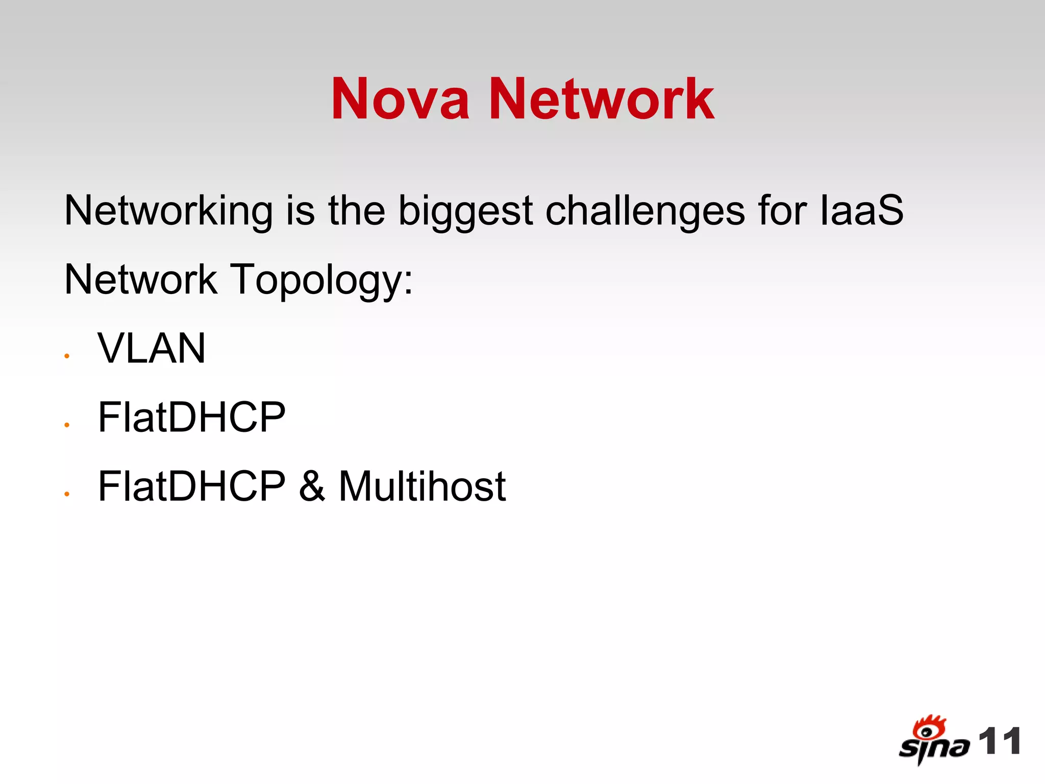Nova Network
Networking is the biggest challenges for IaaS
Network Topology:
•   VLAN
•   FlatDHCP
•   FlatDHCP & Multihost




                                                11
 