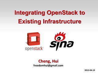 Integrating OpenStack to
  Existing Infrastructure




         Cheng, Hui
      freedomhui@gmail.com
                                      1
                             2012-04-19
 
