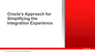 Oracle’s Approach for
     Simplifying the
     Integration Experience




24   Copyright © 2012, Oracle and/or its affiliates. All rights reserved.
 