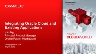 Integrating Oracle Cloud and
Existing Applications
Ken Ng
Principal Product Manager
Oracle Fusion Middleware

ken.ng@oracle.com
4 April, 2013
 