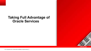 Taking Full Advantage of
           Oracle Services




33   Copyright © 2012, Oracle and/or its affiliates. All rights reserved.
 