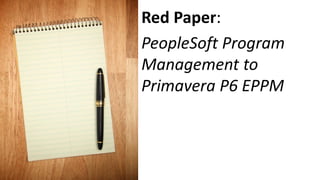 Red Paper:
PeopleSoft Program
Management to
Primavera P6 EPPM
 