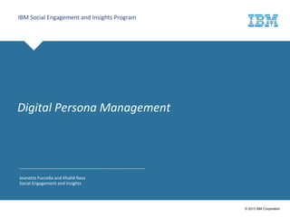 Click to edit Master title style
© 2013 IBM Corporation
IBM Social Engagement and Insights Program
Jeanette Fuccella
Khalid Raza
Robin S Langford
Digital Persona Management
 