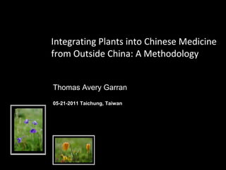 Integrating Plants into Chinese Medicine from Outside China: A Methodology Thomas Avery Garran 05-21-2011Taichung,Taiwan 