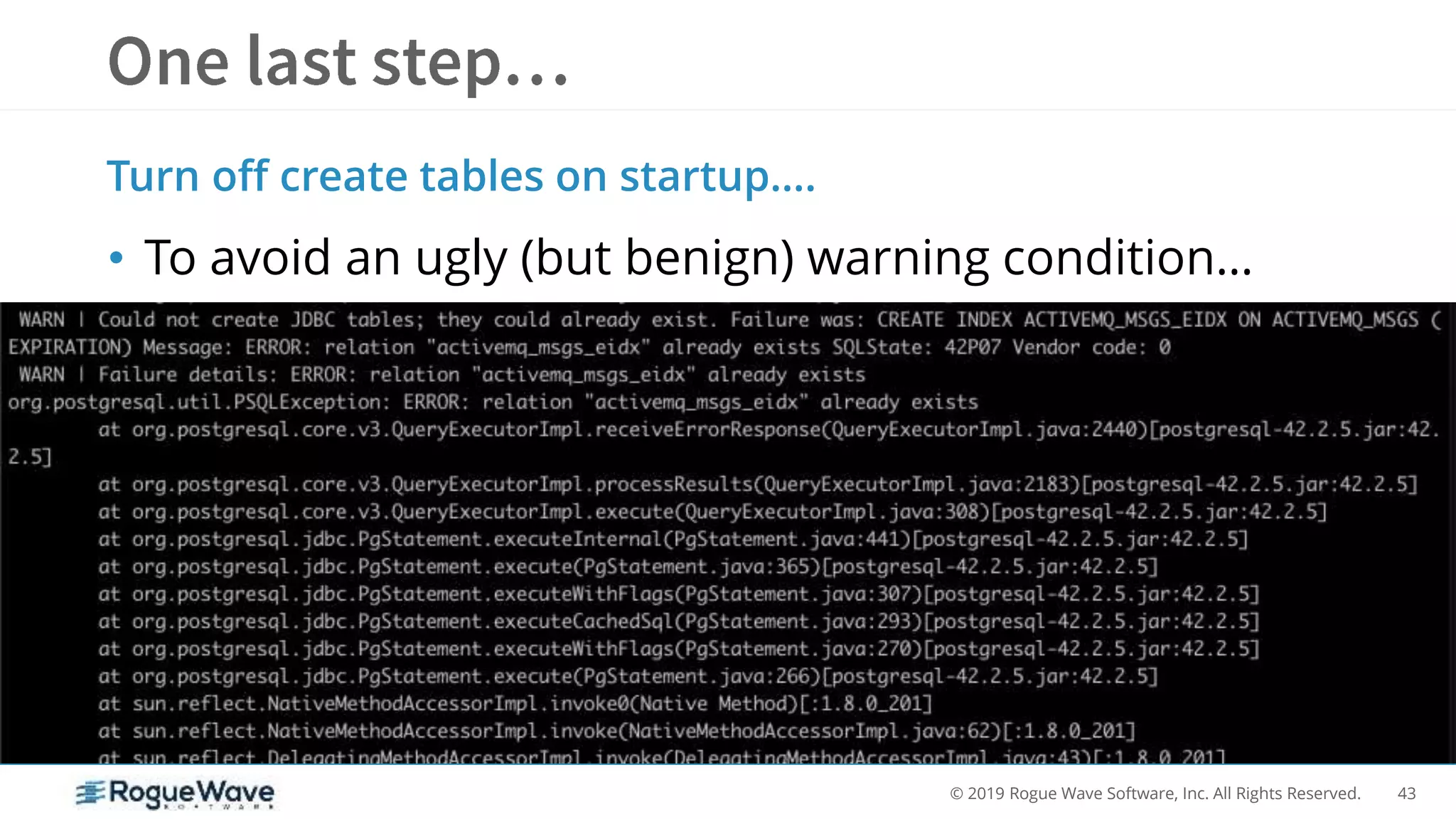 43© 2019 Rogue Wave Software, Inc. All Rights Reserved.
• To avoid an ugly (but benign) warning condition…
Turn off create tables on startup….
 