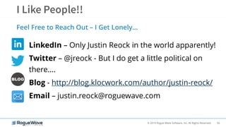 56© 2019 Rogue Wave Software, Inc. All Rights Reserved.
LinkedIn – Only Justin Reock in the world apparently!
Twitter – @jreock - But I do get a little political on
there….
Blog - http://blog.klocwork.com/author/justin-reock/
Email – justin.reock@roguewave.com
Feel Free to Reach Out – I Get Lonely…
 