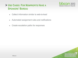 #bbcon
● Collect information similar to web-to-lead
● Automated assignment rules and notifications
● Create escalation paths for responses
USE CASES: FOR NONPROFITS HAVE A
SPEAKERS’ BUREAU
 